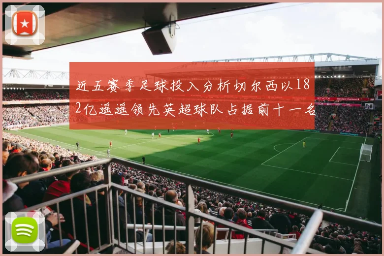 近五赛季足球投入分析切尔西以182亿遥遥领先英超球队占据前十一名