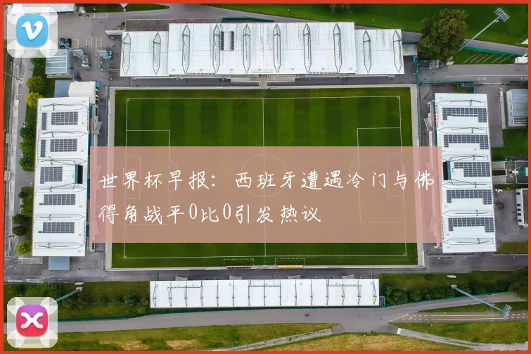 世界杯早报：西班牙遭遇冷门与佛得角战平0比0引发热议