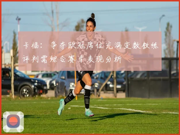 卡福：争夺欧冠席位充满变数教练评判需综合赛季表现分析