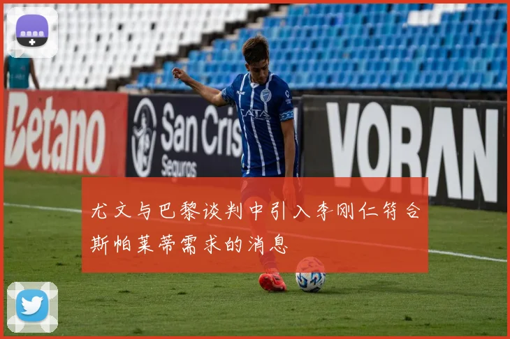 尤文与巴黎谈判中引入李刚仁符合斯帕莱蒂需求的消息