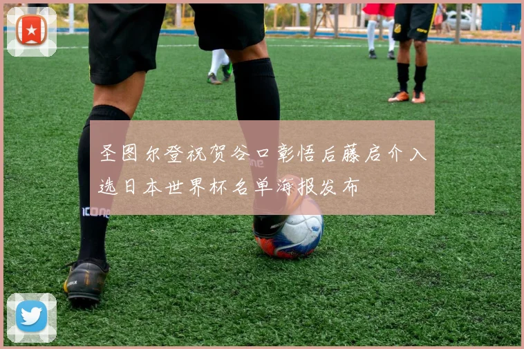 圣图尔登祝贺谷口彰悟后藤启介入选日本世界杯名单海报发布