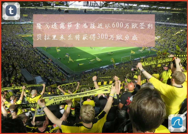 隆戈透露萨索洛接近以600万欧签利贝拉里米兰将获得300万欧分成