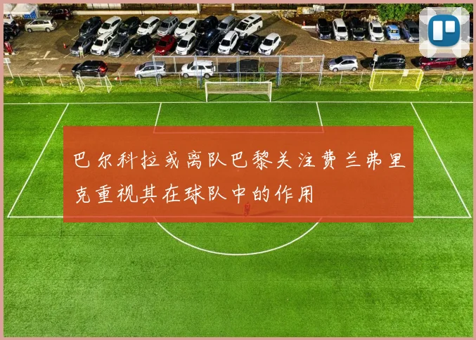 巴尔科拉或离队巴黎关注费兰弗里克重视其在球队中的作用