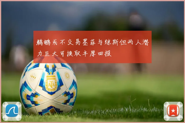 鹈鹕或不交易墨菲与琼斯但两人潜力巨大可换取丰厚回报