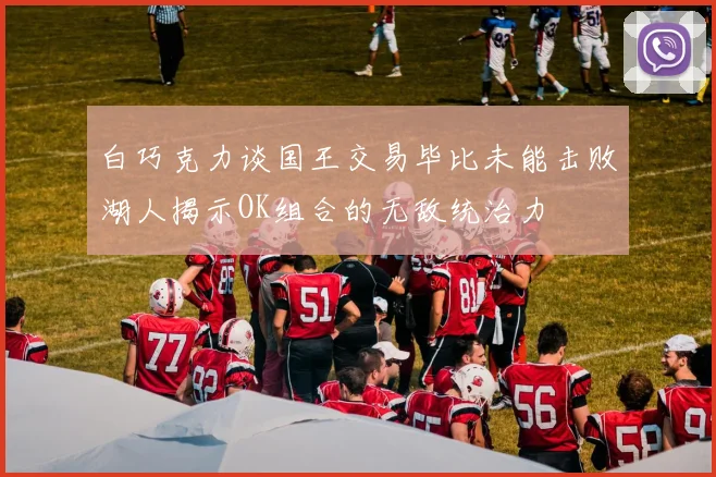 白巧克力谈国王交易毕比未能击败湖人揭示OK组合的无敌统治力