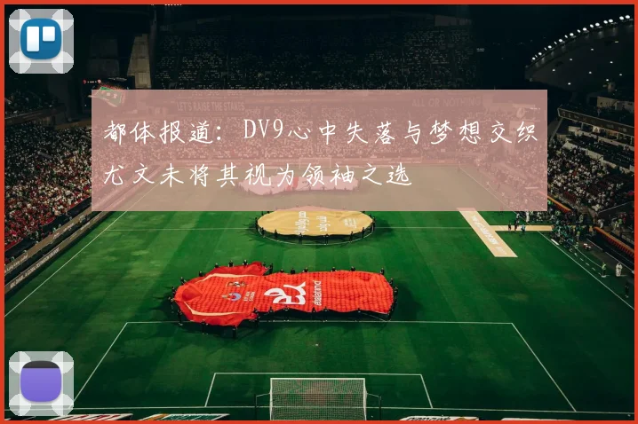 都体报道：DV9心中失落与梦想交织尤文未将其视为领袖之选